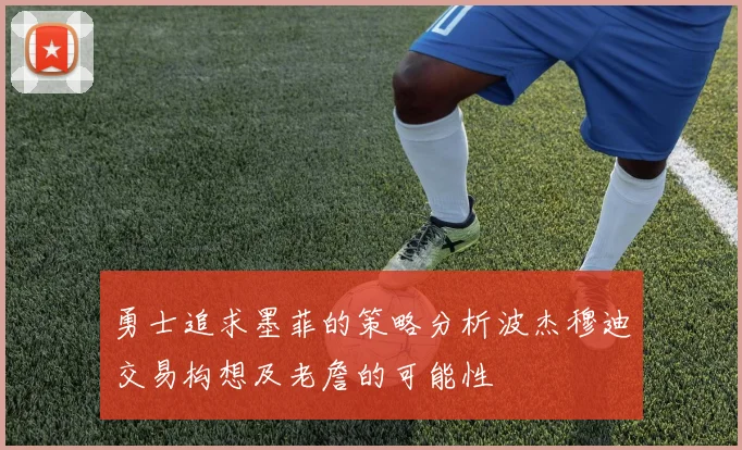 勇士追求墨菲的策略分析波杰穆迪交易构想及老詹的可能性