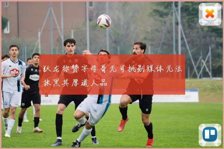 狄龙称赞字母哥无可挑剔媒体无法抹黑其厚道人品