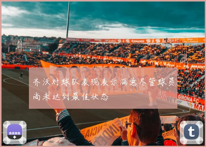 齐沃对球队表现表示满意尽管球员尚未达到最佳状态