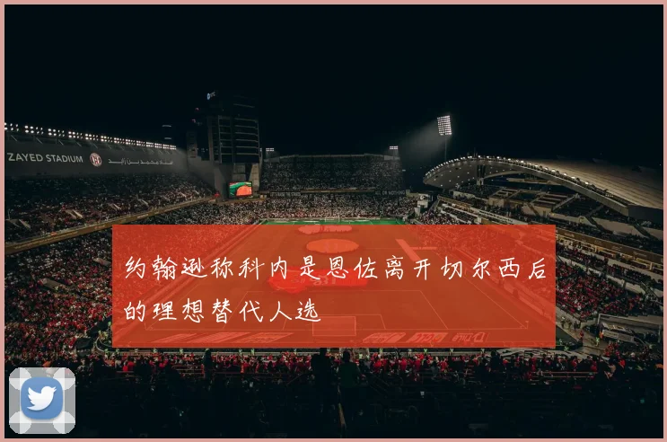 约翰逊称科内是恩佐离开切尔西后的理想替代人选
