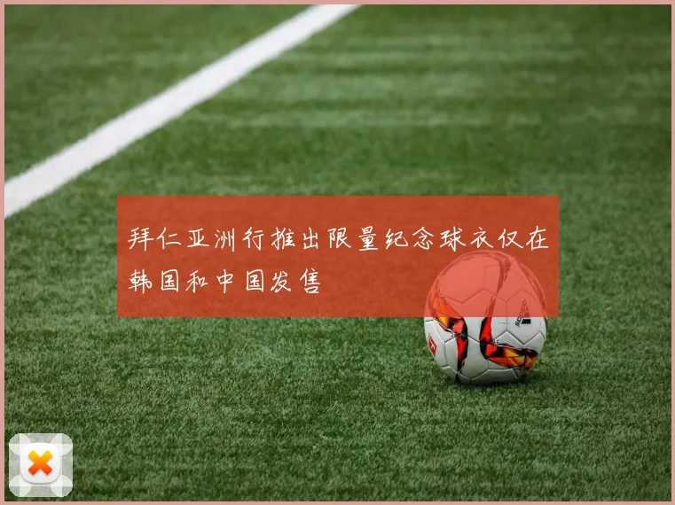 拜仁亚洲行推出限量纪念球衣仅在韩国和中国发售
