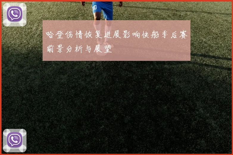 哈登伤情恢复进展影响快船季后赛前景分析与展望