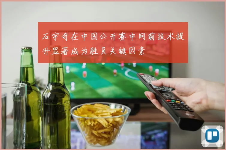 石宇奇在中国公开赛中网前技术提升显著成为胜负关键因素
